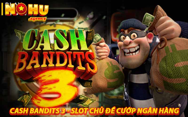 Cash Bandits 3 - slot chủ đề cướp ngân hàng